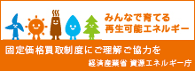 みんなで育てる再生可能エネルギー固定価格買取制度にご理解ご協力を　経済産業省　資源エネルギー庁