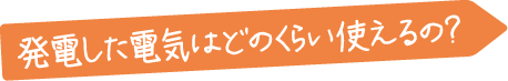 発電した電気はどのくらいつかえるの？