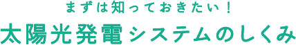 まずは知っておきたい！太陽光発電システムのしくみ