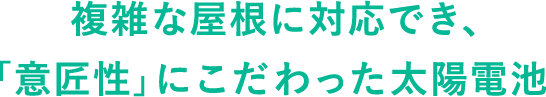 複雑な屋根に対応でき、「意匠性」にこだわった太陽電池