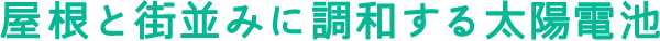 屋根と街並みに調和する太陽電池