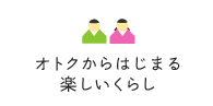 オトクからはじまる楽しいくらし